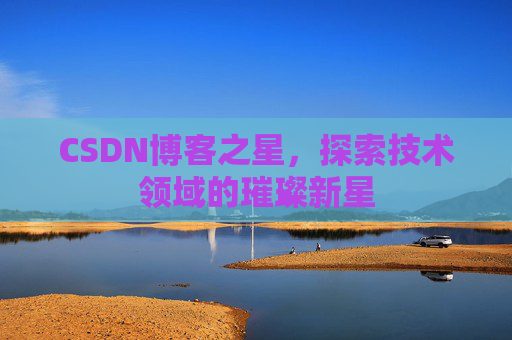 CSDN博客之星，探索技术领域的璀璨新星