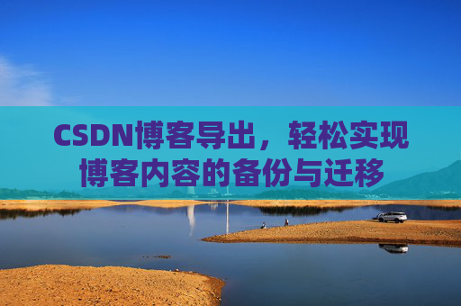 CSDN博客导出，轻松实现博客内容的备份与迁移